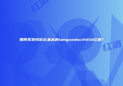 如何买到性价比最高的languedoc2010红酒？