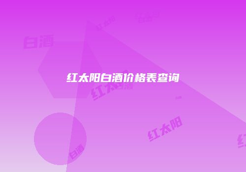 红太阳白酒价格表查询
