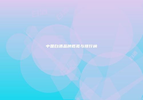 中国白酒品牌概览与排行榜