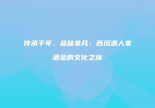 传承千年，品味非凡：西凤酒人家酒金的文化之旅