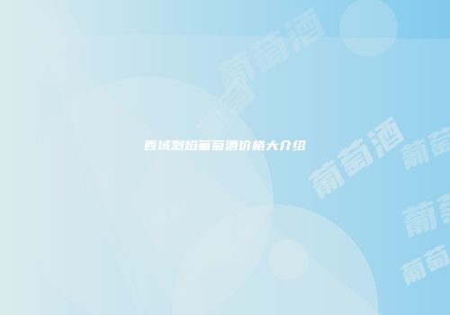 西域烈焰葡萄酒价格大介绍