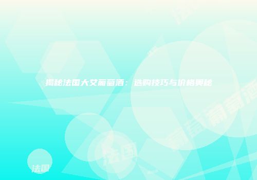 揭秘法国大艾葡萄酒：选购技巧与价格奥秘