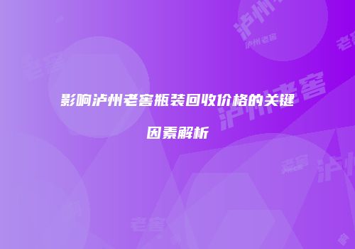 影响泸州老窖瓶装回收价格的关键因素解析