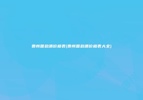 贵州国韵酒价格表(贵州国韵酒价格表大全)