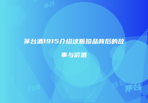茅台酒1915介绍这瓶珍品背后的故事与价值