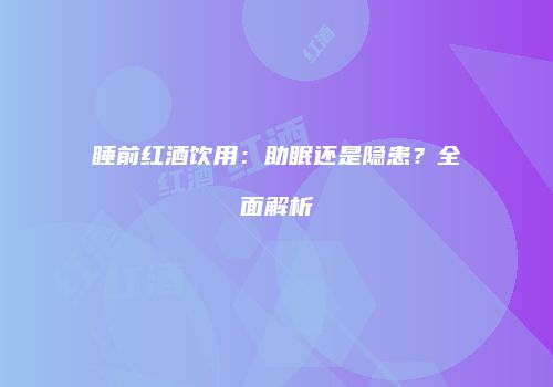 睡前红酒饮用：助眠还是隐患？全面解析