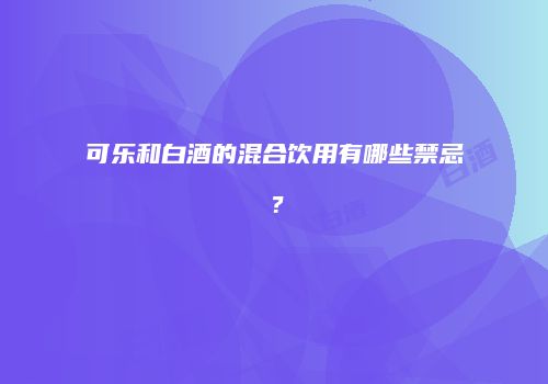 可乐和白酒的混合饮用有哪些禁忌？