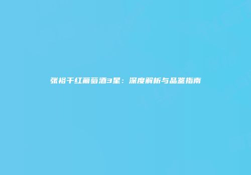 张裕干红葡萄酒3星：深度解析与品鉴指南