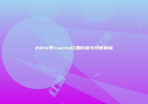 2014年Castle红酒价格与特色解析