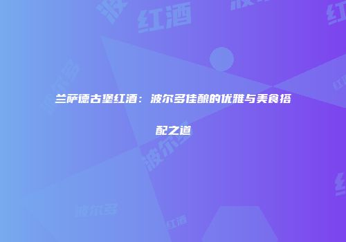 兰萨德古堡红酒：波尔多佳酿的优雅与美食搭配之道