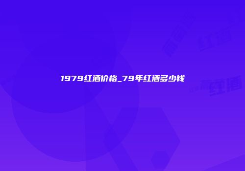 1979红酒价格_79年红酒多少钱