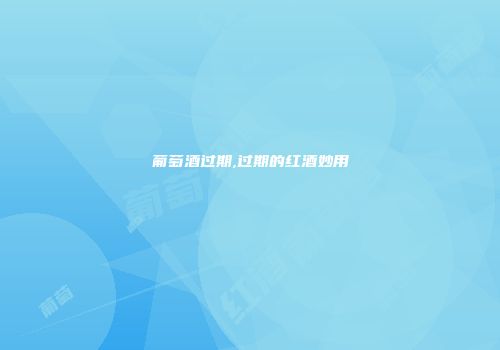 葡萄酒过期,过期的红酒妙用