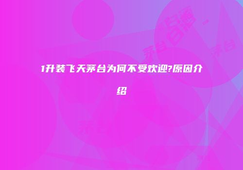 1升装飞天茅台为何不受欢迎?原因介绍
