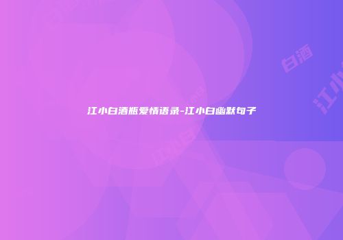 江小白酒瓶爱情语录-江小白幽默句子