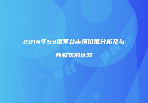 2014年53度茅台市场价值分析及与新款式的比较