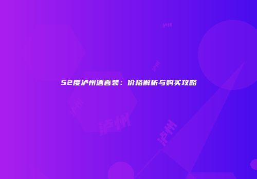 52度泸州酒喜装：价格解析与购买攻略