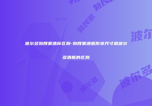 波尔多勃艮第酒杯区别-勃艮第酒瓶形状尺寸和波尔多酒瓶的区别