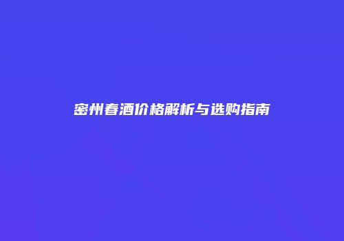 密州春酒价格解析与选购指南