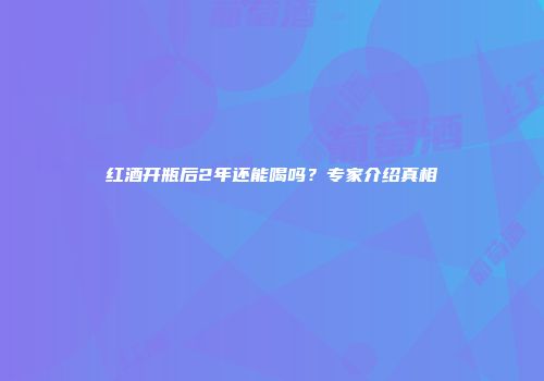 红酒开瓶后2年还能喝吗？专家介绍真相