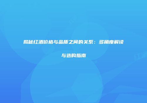 揭秘红酒价格与品质之间的关系：多角度解读与选购指南