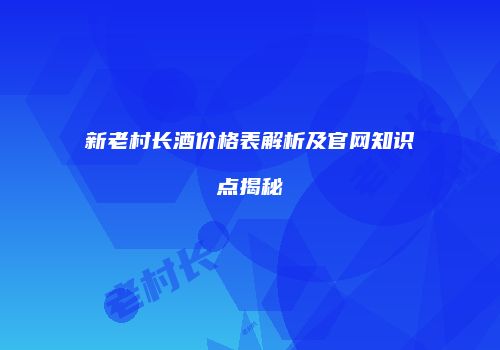 新老村长酒价格表解析及官网知识点揭秘