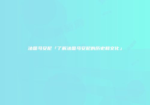 法国马安尼「了解法国马安尼的历史和文化」