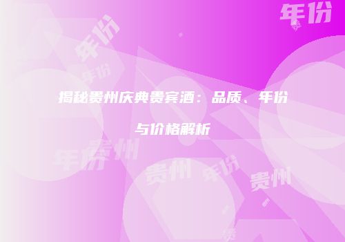 揭秘贵州庆典贵宾酒：品质、年份与价格解析