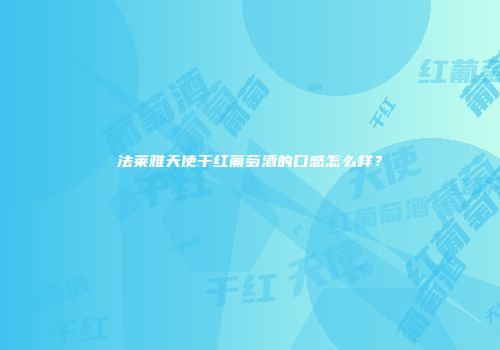 法莱雅天使干红葡萄酒的口感怎么样？