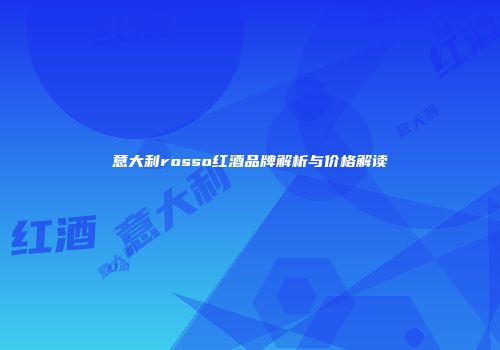 意大利rosso红酒品牌解析与价格解读