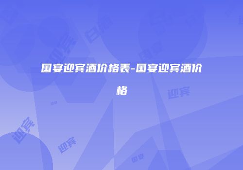 国宴迎宾酒价格表-国宴迎宾酒价格