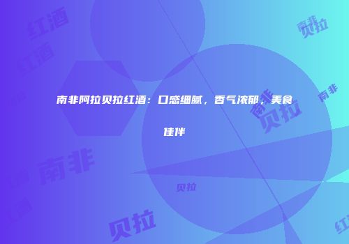 南非阿拉贝拉红酒：口感细腻，香气浓郁，美食佳伴