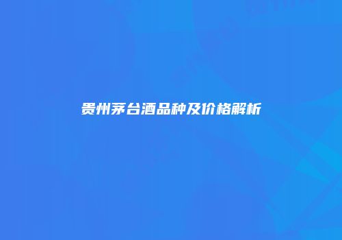 贵州茅台酒品种及价格解析