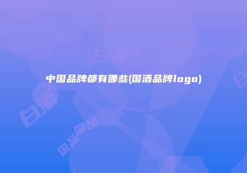 中国品牌都有哪些(国酒品牌logo)