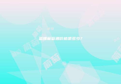 蓝蝶葡萄酒价格是多少？