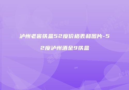 泸州老窖铁盒52度价格表和图片-52度泸州酒金9铁盒