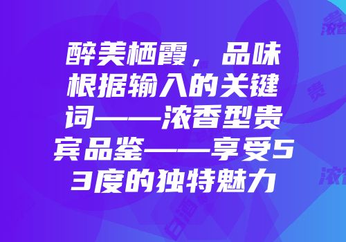 醉美栖霞，品味根据输入的关键词——浓香型贵宾品鉴——享受53度的独特魅力