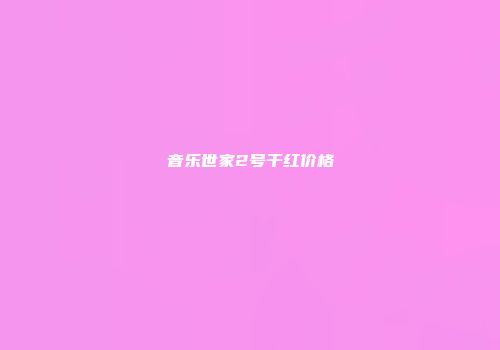 音乐世家2号干红价格