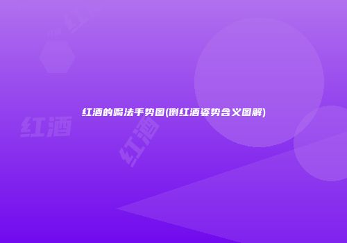 红酒的喝法手势图(倒红酒姿势含义图解)