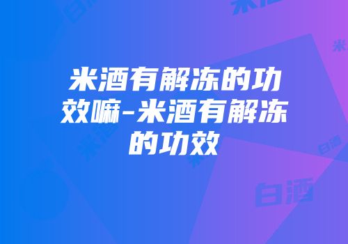 米酒有解冻的功效嘛-米酒有解冻的功效