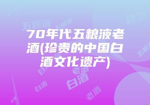 70年代五粮液老酒(珍贵的中国白酒文化遗产)