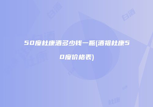 50度杜康酒多少钱一瓶(酒祖杜康50度价格表)