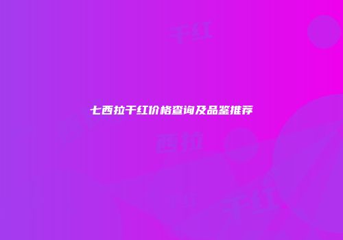 七西拉干红价格查询及品鉴推荐