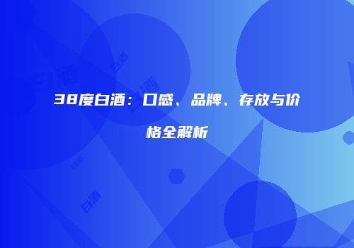 38度白酒：口感、品牌、存放与价格全解析