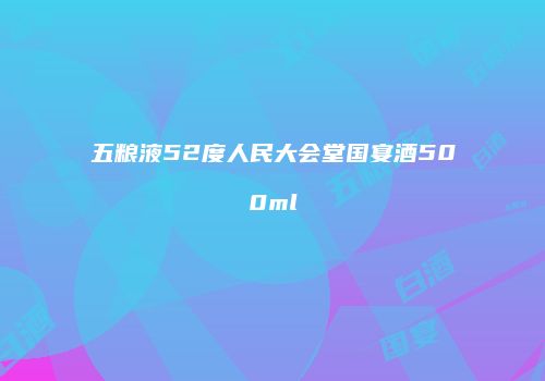 五粮液52度人民大会堂国宴酒500ml