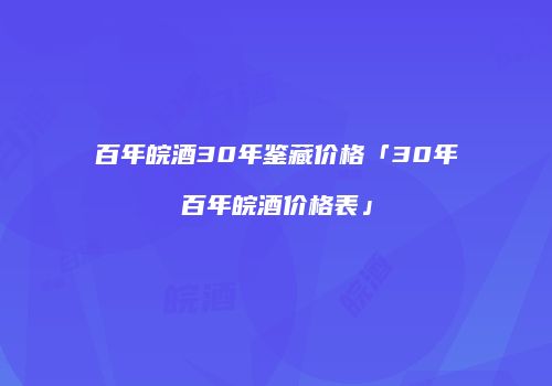 百年皖酒30年鉴藏价格「30年百年皖酒价格表」