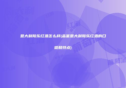 意大利陪乐红酒怎么样(品鉴意大利陪乐红酒的口感和特点)