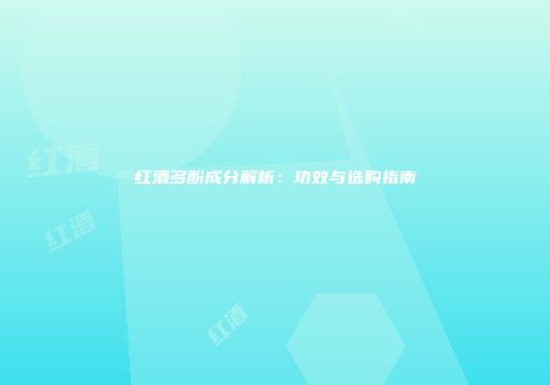 红酒多酚成分解析：功效与选购指南
