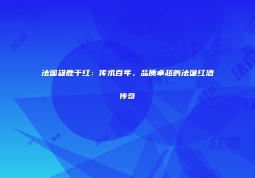 法国雄鹿干红：传承百年，品质卓越的法国红酒传奇