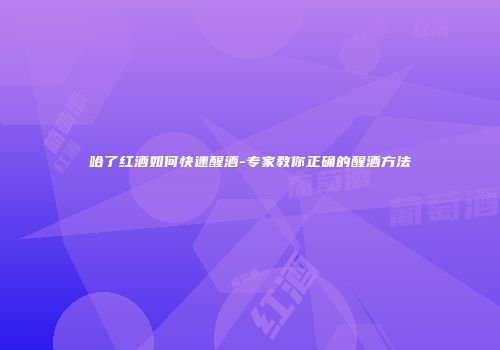 哈了红酒如何快速醒酒-专家教你正确的醒酒方法