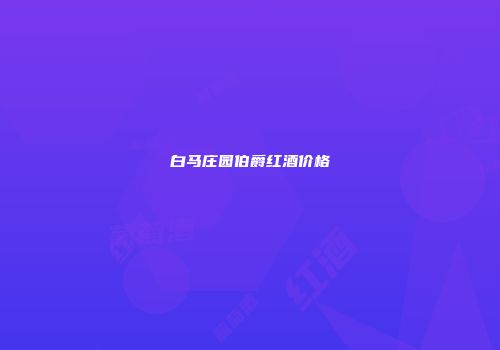 白马庄园伯爵红酒价格